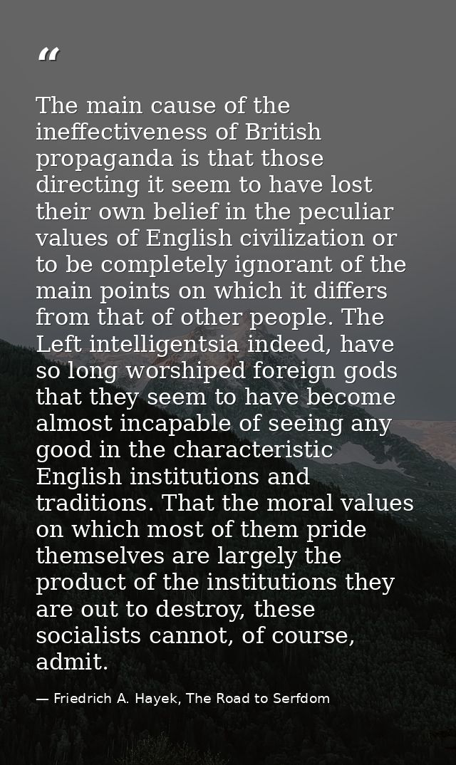 The main cause of the ineffectiveness of British propaganda is that those directing it seem to have lost their own belie — Friedrich A. Hayek, The Road to Serfdom