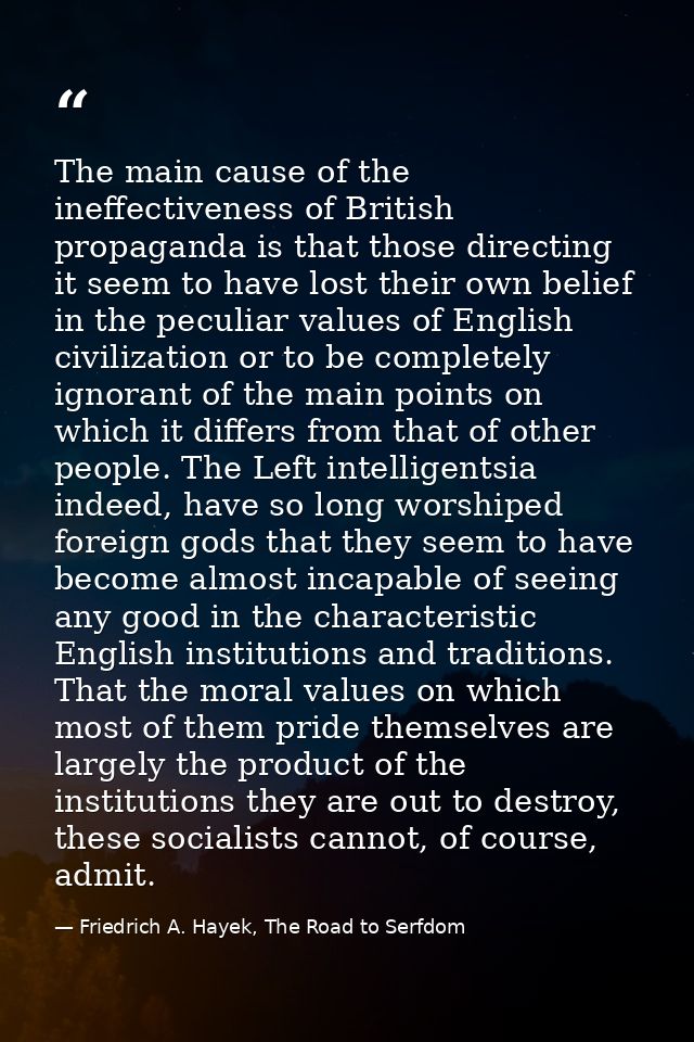 The main cause of the ineffectiveness of British propaganda is that those directing it seem to have lost their own belie — Friedrich A. Hayek, The Road to Serfdom