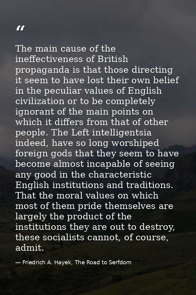 The main cause of the ineffectiveness of British propaganda is that those directing it seem to have lost their own belie — Friedrich A. Hayek, The Road to Serfdom