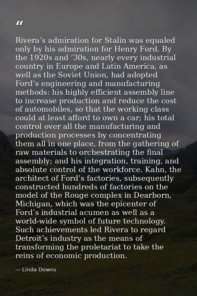 Rivera’s admiration for Stalin was equaled only by his admiration for Henry Ford. By the 1920s and ‘30s, nearly every in — Linda Downs