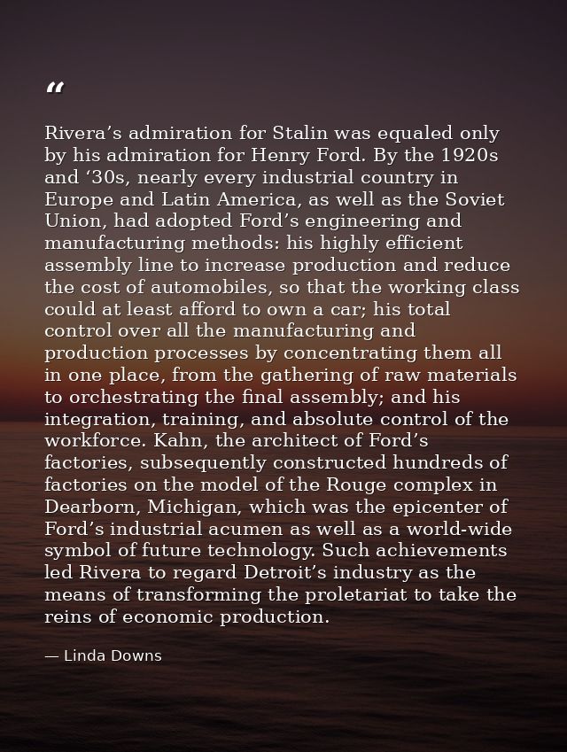 Rivera’s admiration for Stalin was equaled only by his admiration for Henry Ford. By the 1920s and ‘30s, nearly every in — Linda Downs