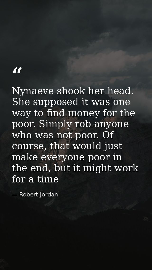 Nynaeve shook her head. She supposed it was one way to find money for the poor. Simply rob anyone who was not poor. Of c — Robert Jordan