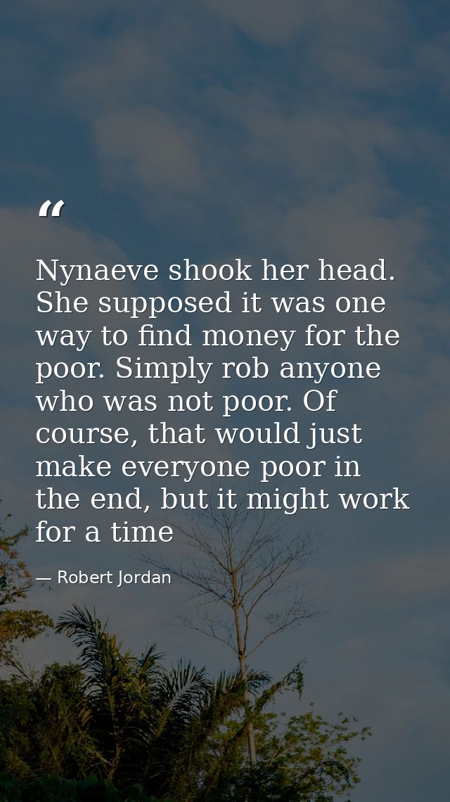 Nynaeve shook her head. She supposed it was one way to find money for the poor. Simply rob anyone who was not poor. Of c — Robert Jordan