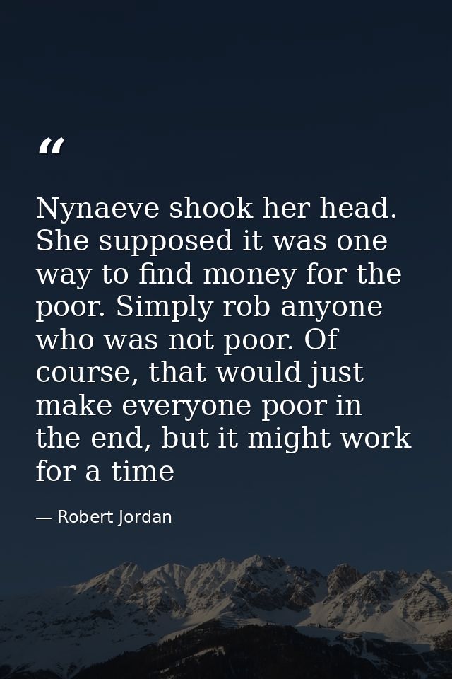 Nynaeve shook her head. She supposed it was one way to find money for the poor. Simply rob anyone who was not poor. Of c — Robert Jordan