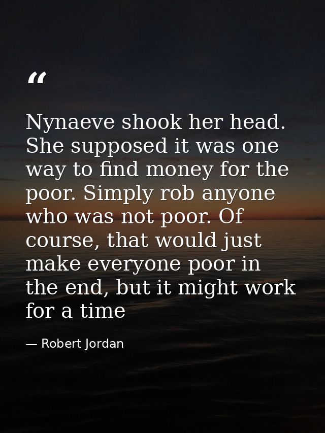 Nynaeve shook her head. She supposed it was one way to find money for the poor. Simply rob anyone who was not poor. Of c — Robert Jordan