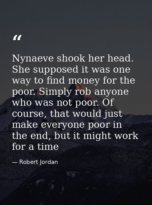 Nynaeve shook her head. She supposed it was one way to find money for the poor. Simply rob anyone who was not poor. Of c — Robert Jordan