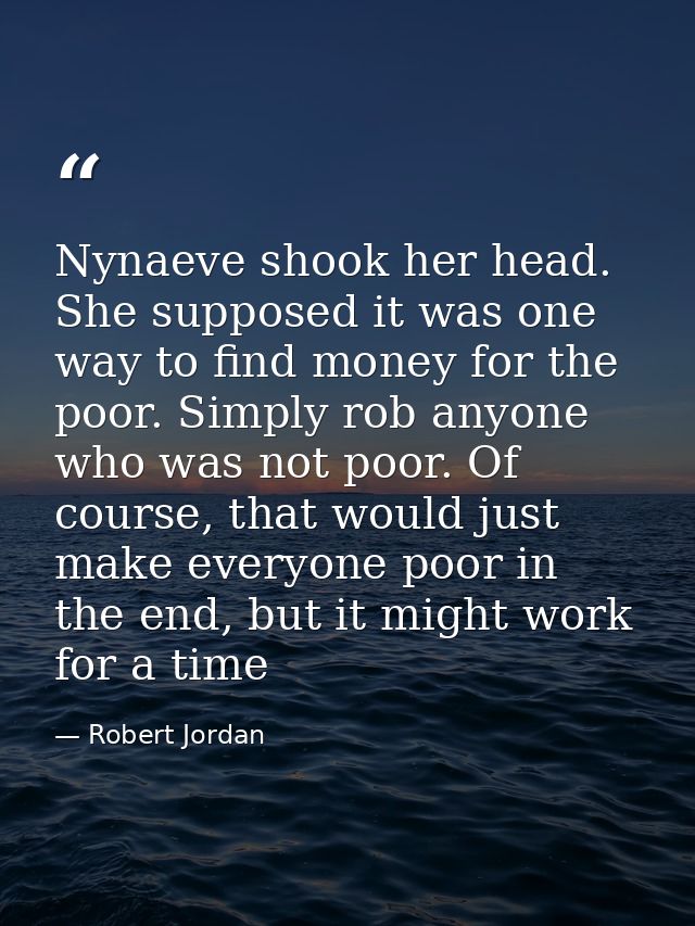 Nynaeve shook her head. She supposed it was one way to find money for the poor. Simply rob anyone who was not poor. Of c — Robert Jordan