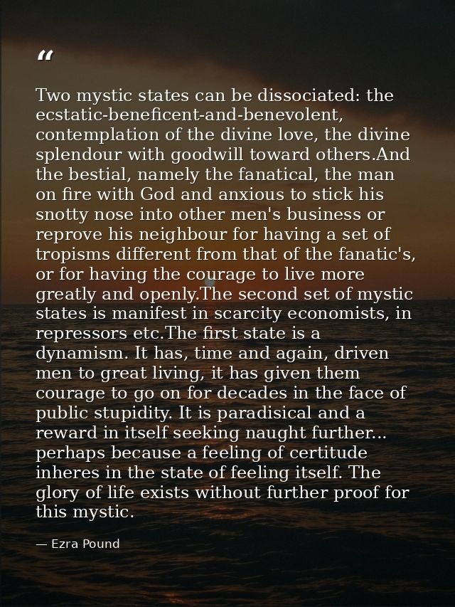 Two mystic states can be dissociated: the ecstatic-beneficent-and-benevolent, contemplation of the divine love, the divi — Ezra Pound