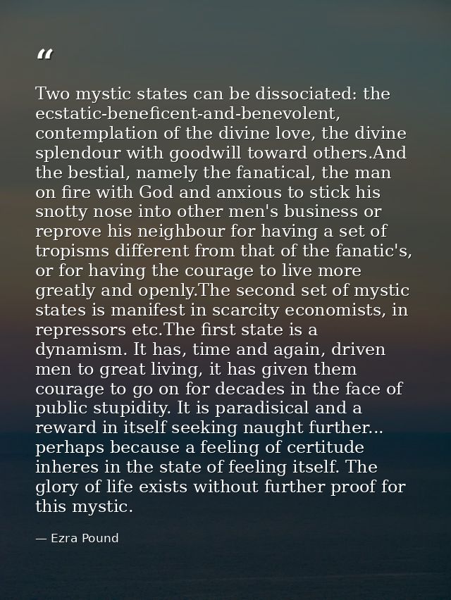 Two mystic states can be dissociated: the ecstatic-beneficent-and-benevolent, contemplation of the divine love, the divi — Ezra Pound