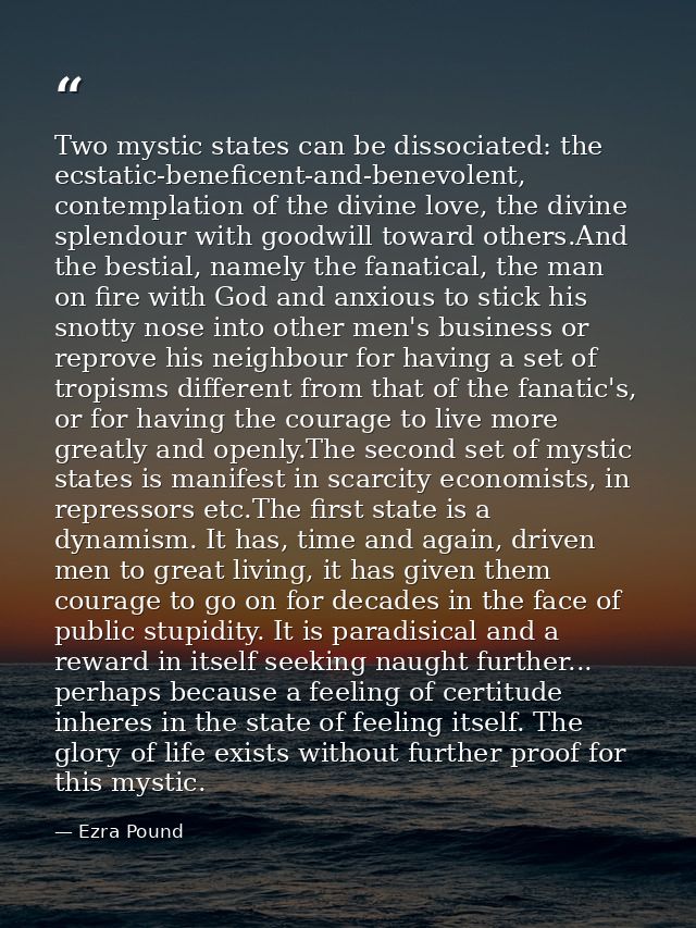 Two mystic states can be dissociated: the ecstatic-beneficent-and-benevolent, contemplation of the divine love, the divi — Ezra Pound