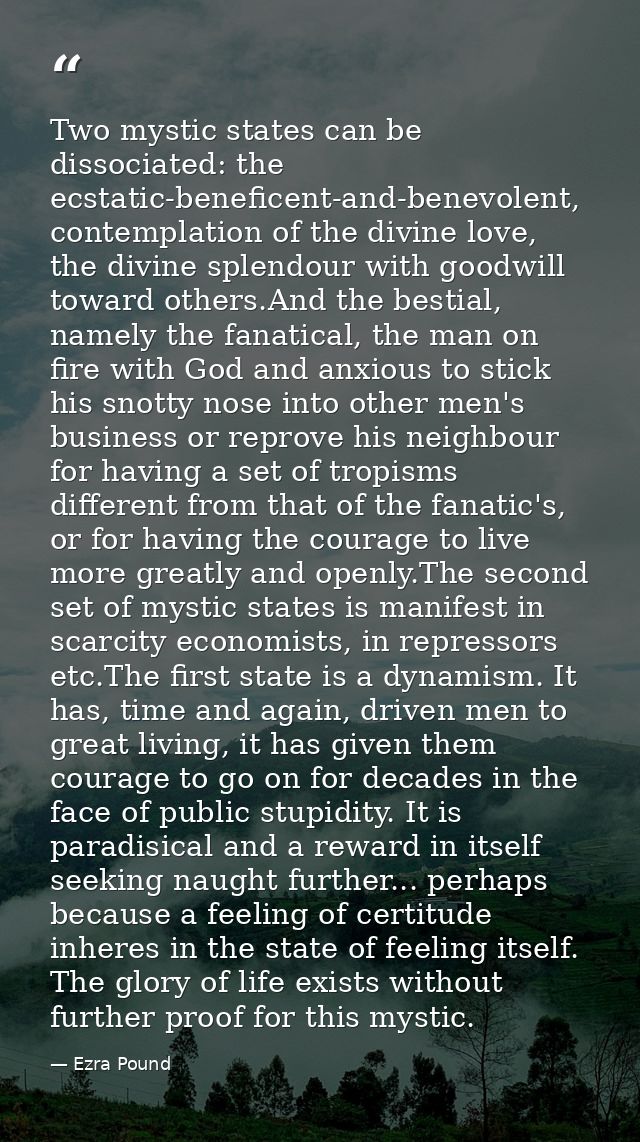 Two mystic states can be dissociated: the ecstatic-beneficent-and-benevolent, contemplation of the divine love, the divi — Ezra Pound