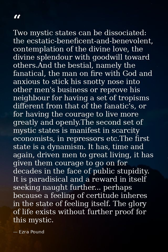 Two mystic states can be dissociated: the ecstatic-beneficent-and-benevolent, contemplation of the divine love, the divi — Ezra Pound