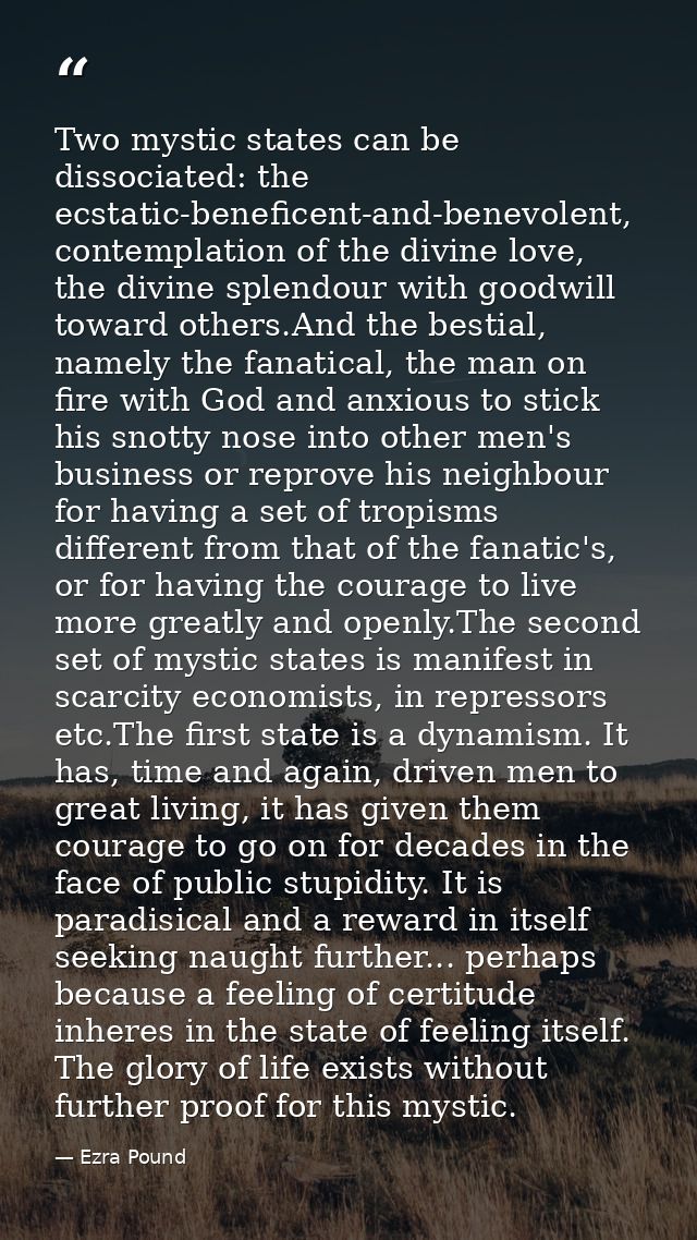 Two mystic states can be dissociated: the ecstatic-beneficent-and-benevolent, contemplation of the divine love, the divi — Ezra Pound