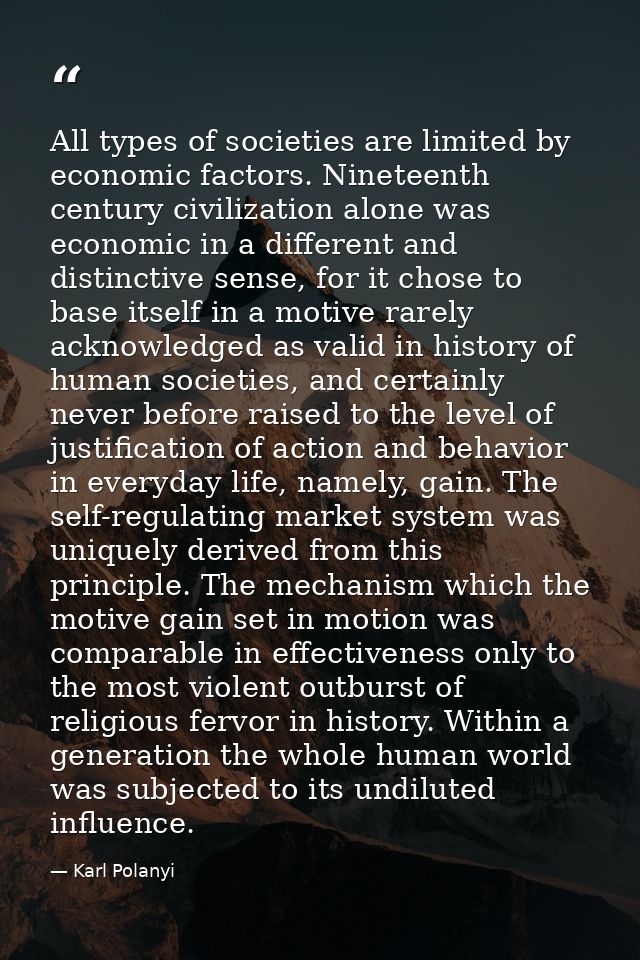 All types of societies are limited by economic factors. Nineteenth century civilization alone was economic in a differen — Karl Polanyi