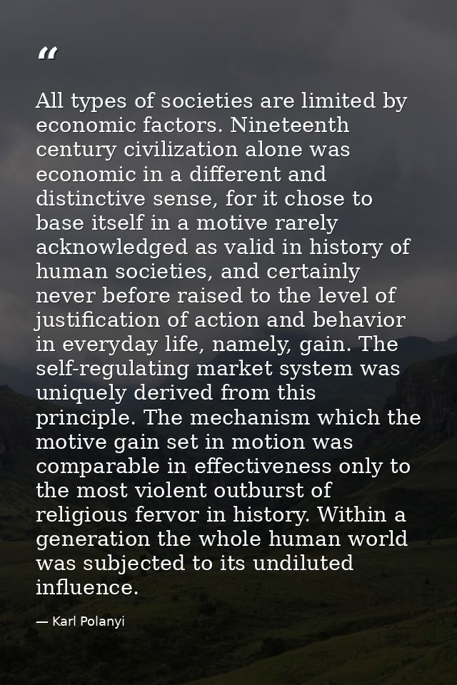 All types of societies are limited by economic factors. Nineteenth century civilization alone was economic in a differen — Karl Polanyi