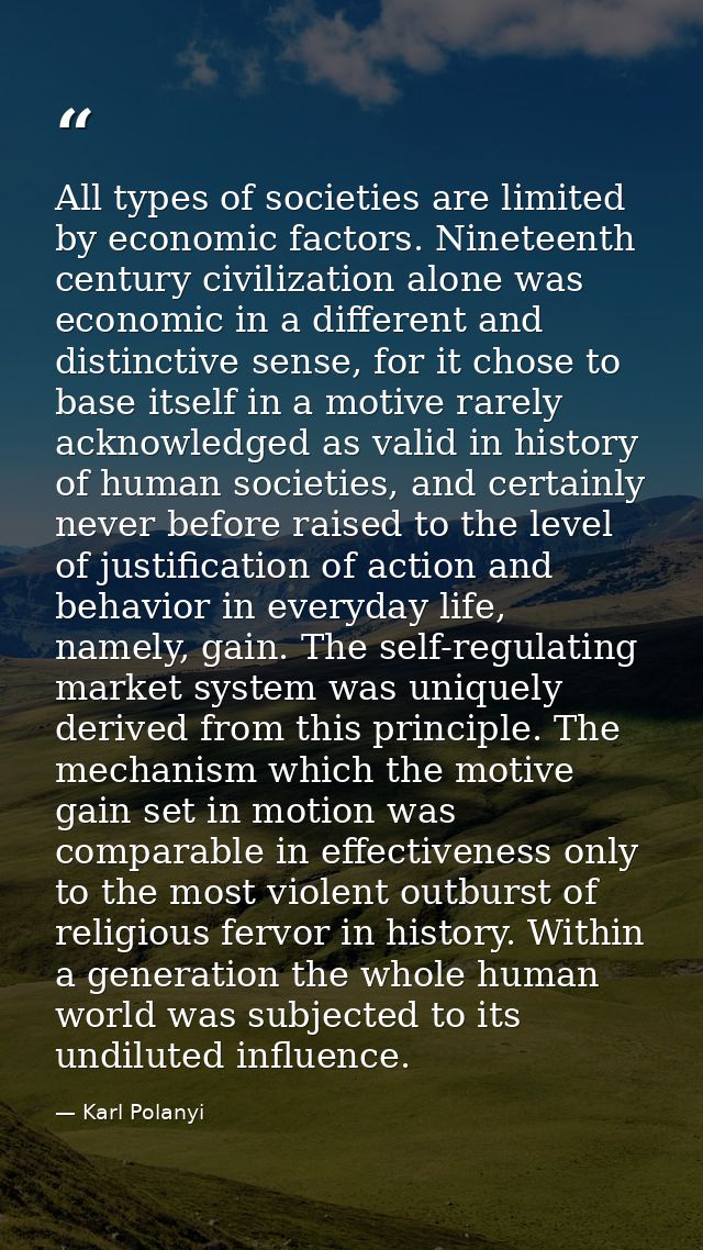 All types of societies are limited by economic factors. Nineteenth century civilization alone was economic in a differen — Karl Polanyi
