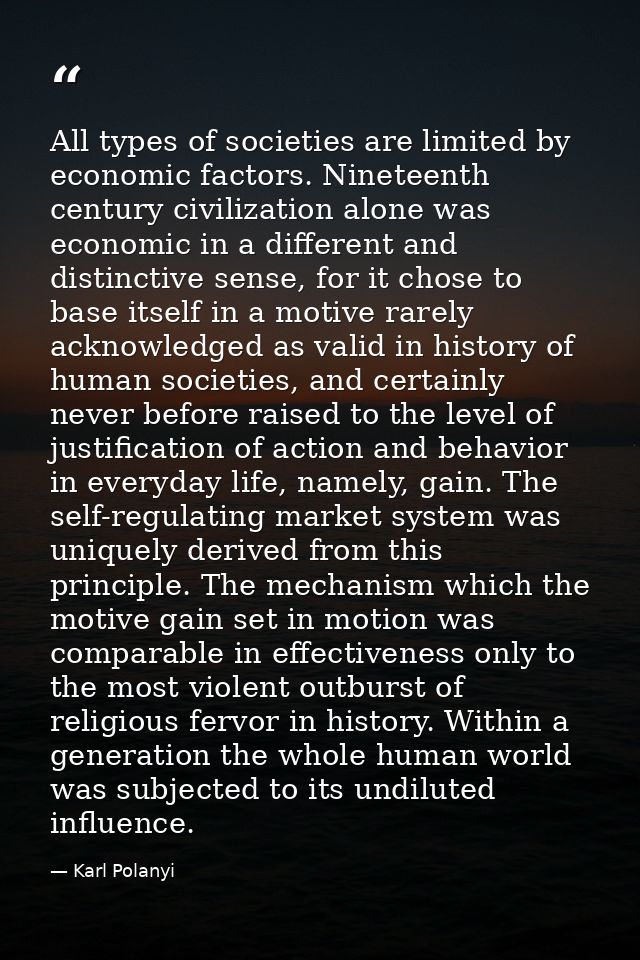 All types of societies are limited by economic factors. Nineteenth century civilization alone was economic in a differen — Karl Polanyi