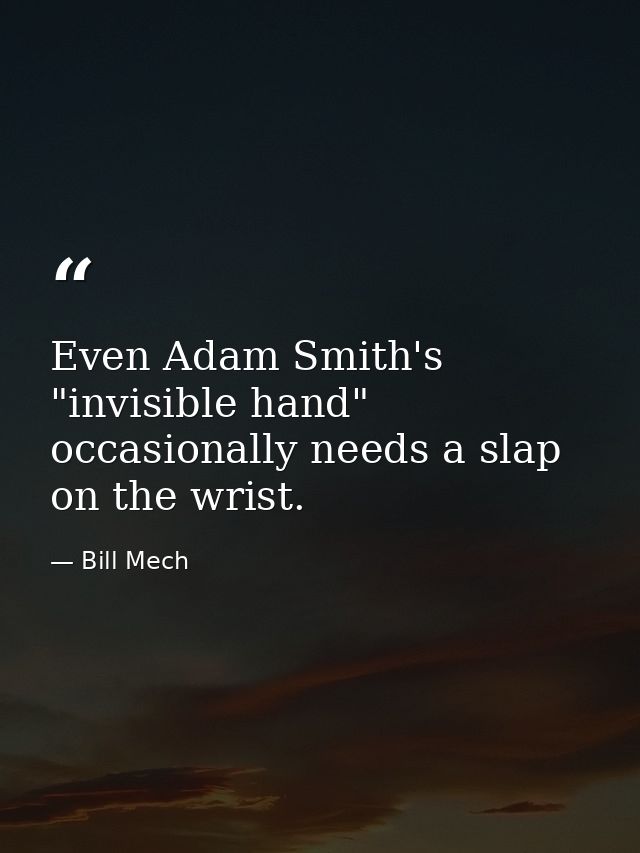 Even Adam Smith's "invisible hand" occasionally needs a slap on the wrist. — Bill Mech