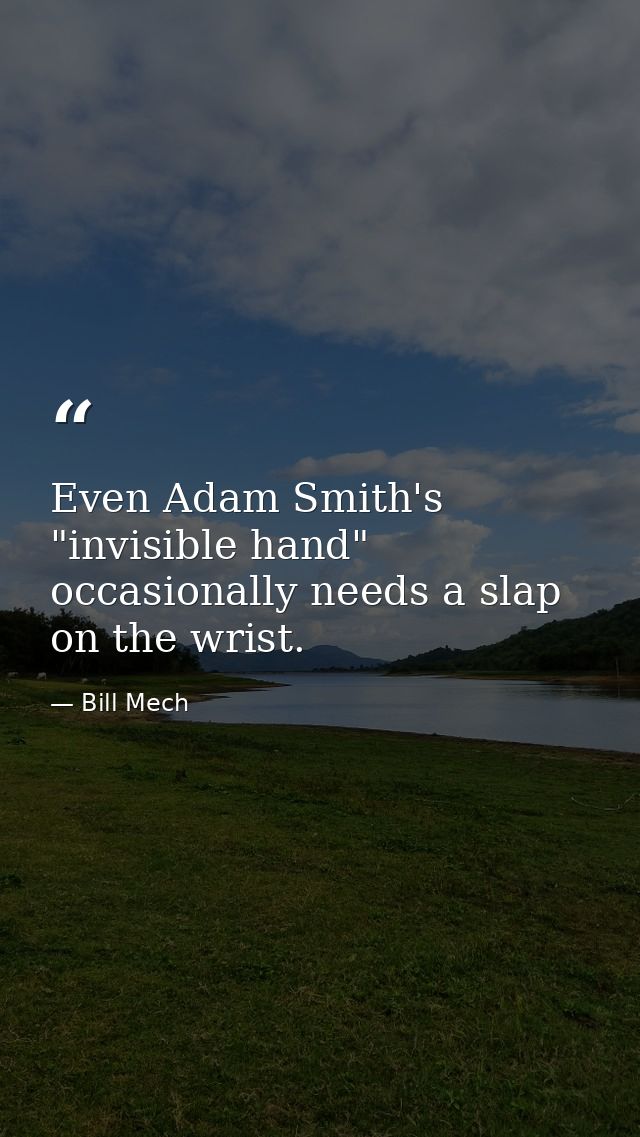 Even Adam Smith's "invisible hand" occasionally needs a slap on the wrist. — Bill Mech