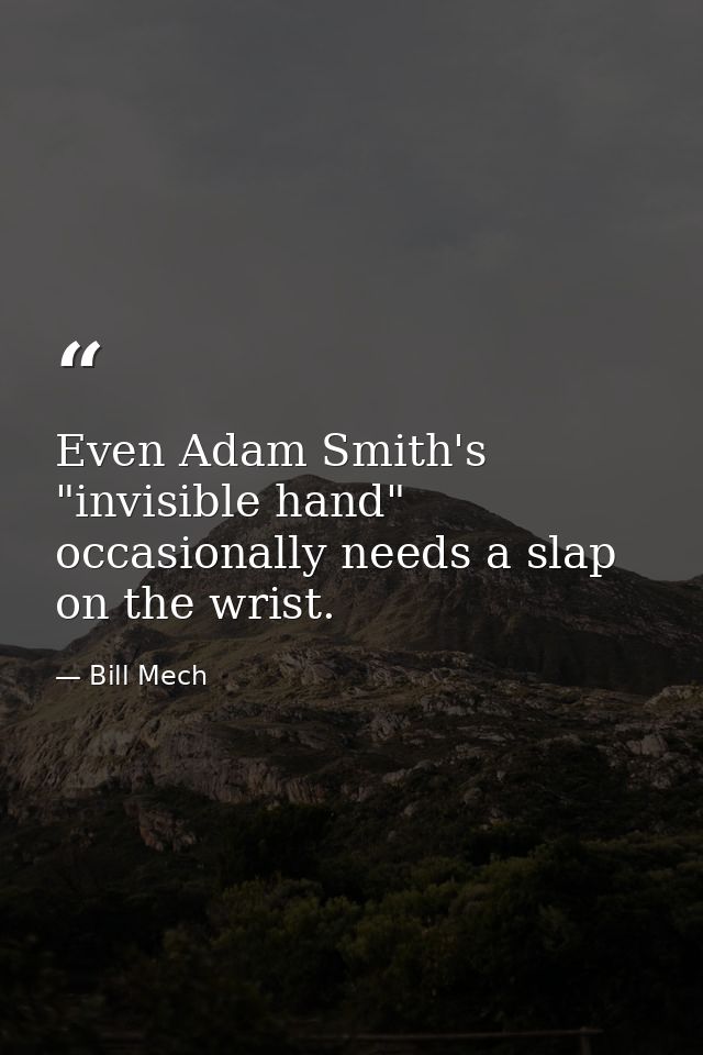 Even Adam Smith's "invisible hand" occasionally needs a slap on the wrist. — Bill Mech