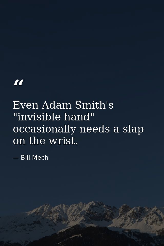 Even Adam Smith's "invisible hand" occasionally needs a slap on the wrist. — Bill Mech