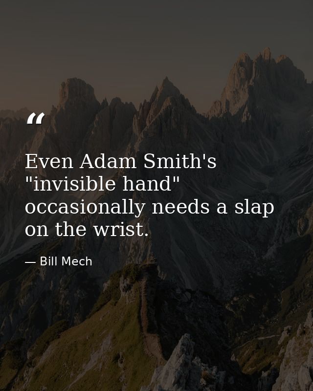 Even Adam Smith's "invisible hand" occasionally needs a slap on the wrist. — Bill Mech