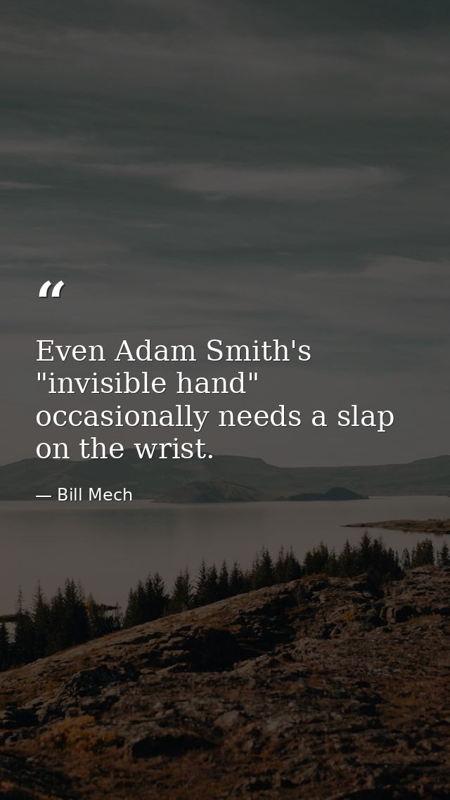 Even Adam Smith's "invisible hand" occasionally needs a slap on the wrist. — Bill Mech