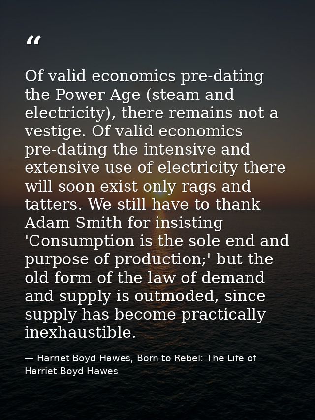 Of valid economics pre-dating the Power Age (steam and electricity), there remains not a vestige. Of valid economics pre — Harriet Boyd Hawes, Born to Rebel: The Life of Harriet Boyd Hawes