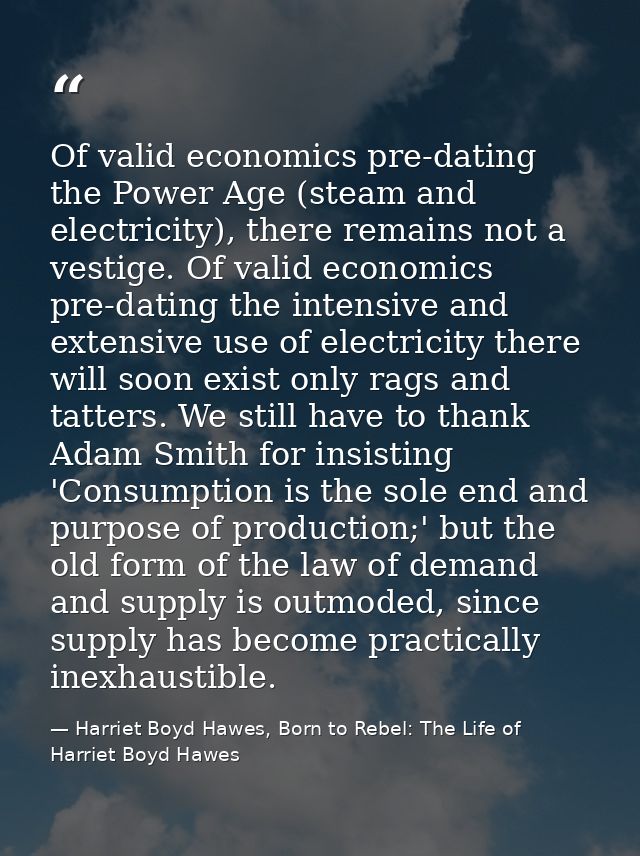 Of valid economics pre-dating the Power Age (steam and electricity), there remains not a vestige. Of valid economics pre — Harriet Boyd Hawes, Born to Rebel: The Life of Harriet Boyd Hawes