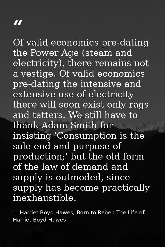 Of valid economics pre-dating the Power Age (steam and electricity), there remains not a vestige. Of valid economics pre — Harriet Boyd Hawes, Born to Rebel: The Life of Harriet Boyd Hawes