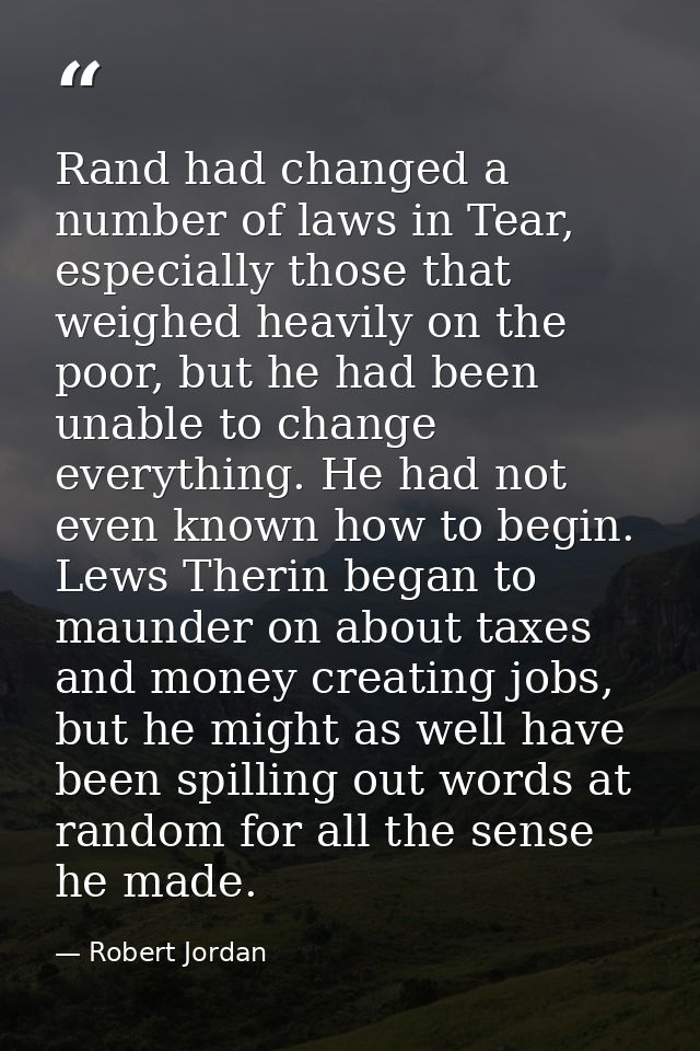 Rand had changed a number of laws in Tear, especially those that weighed heavily on the poor, but he had been unable to  — Robert Jordan