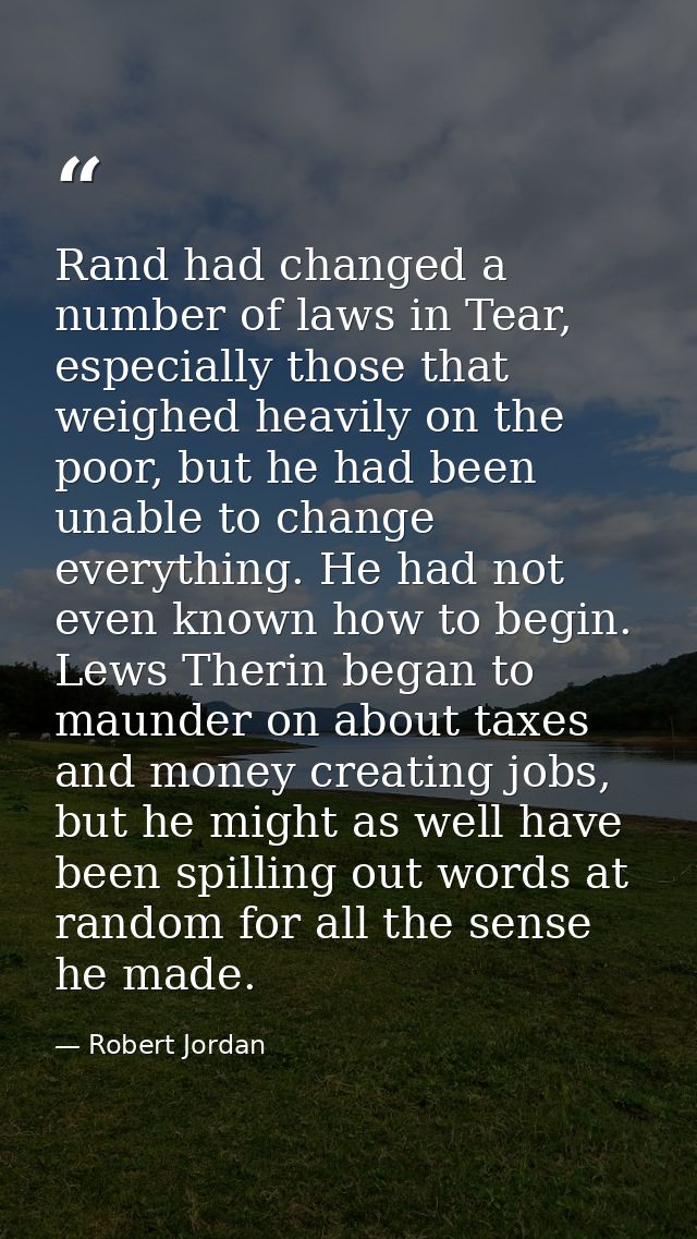 Rand had changed a number of laws in Tear, especially those that weighed heavily on the poor, but he had been unable to  — Robert Jordan