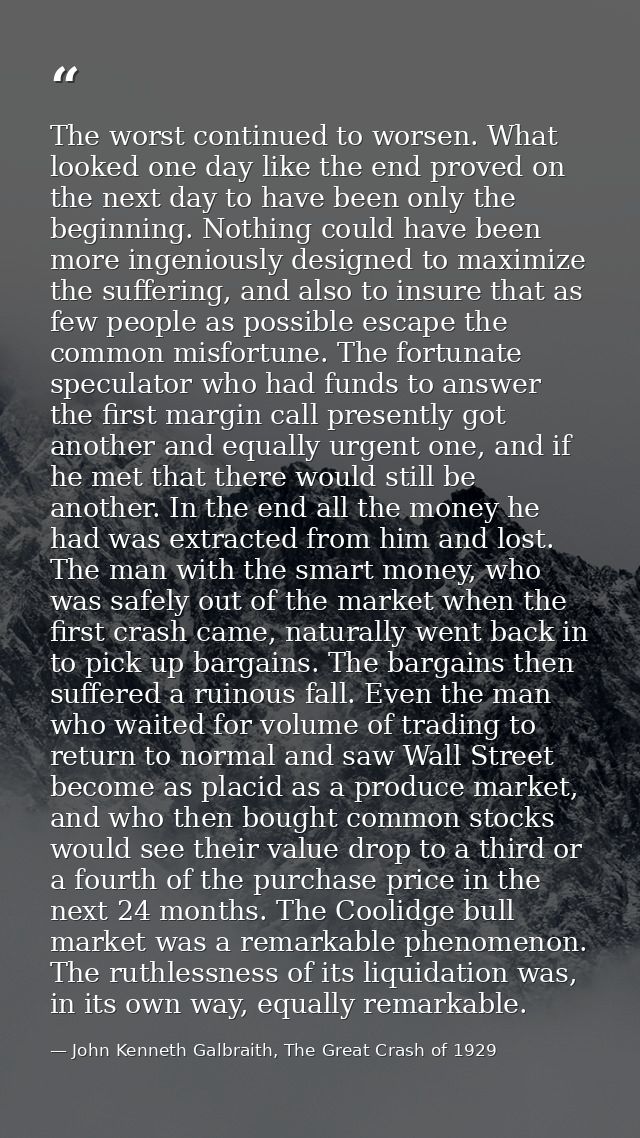 The worst continued to worsen. What looked one day like the end proved on the next day to have been only the beginning.  — John Kenneth Galbraith, The Great Crash of 1929