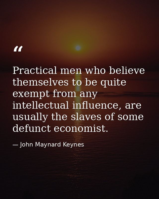 Practical men who believe themselves to be quite exempt from any intellectual influence, are usually the slaves of some  — John Maynard Keynes