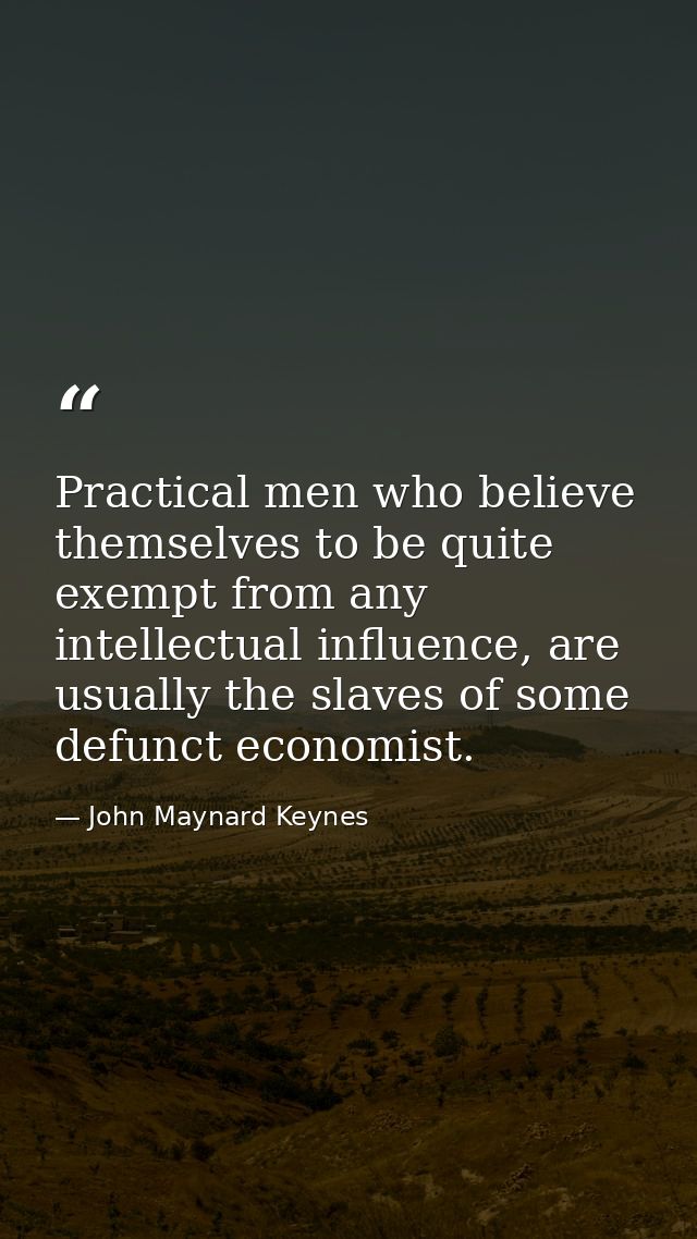 Practical men who believe themselves to be quite exempt from any intellectual influence, are usually the slaves of some  — John Maynard Keynes
