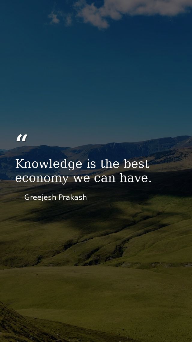 Knowledge is the best economy we can have. — Greejesh Prakash