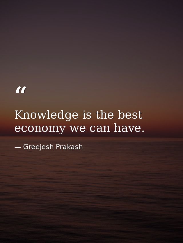 Knowledge is the best economy we can have. — Greejesh Prakash