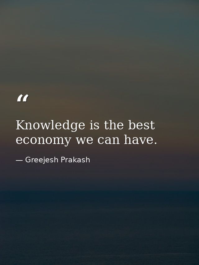 Knowledge is the best economy we can have. — Greejesh Prakash