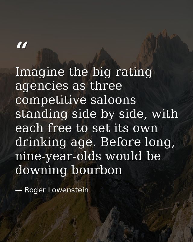 Imagine the big rating agencies as three competitive saloons standing side by side, with each free to set its own drinki — Roger Lowenstein