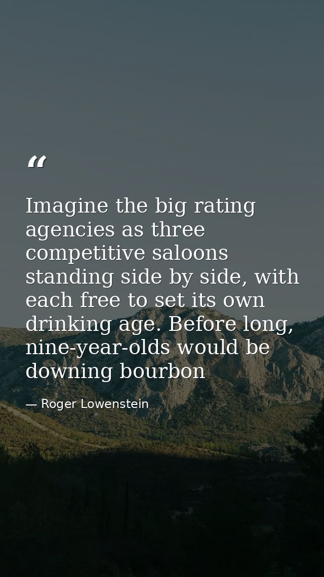 Imagine the big rating agencies as three competitive saloons standing side by side, with each free to set its own drinki — Roger Lowenstein