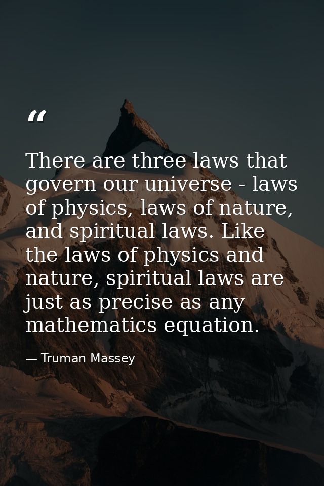 There are three laws that govern our universe - laws of physics, laws of nature, and spiritual laws. Like the laws of ph — Truman Massey
