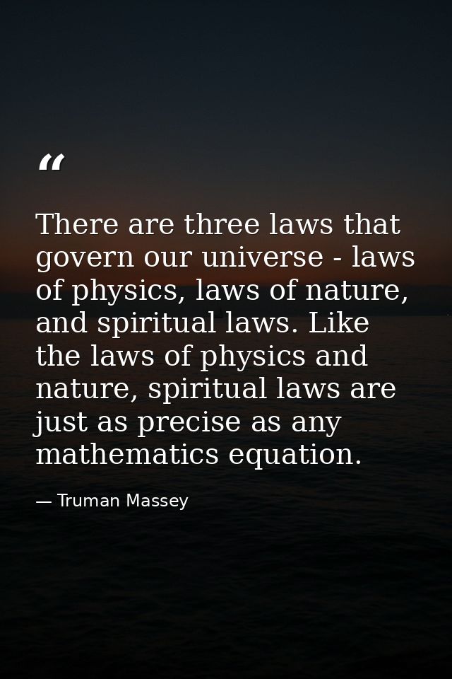 There are three laws that govern our universe - laws of physics, laws of nature, and spiritual laws. Like the laws of ph — Truman Massey