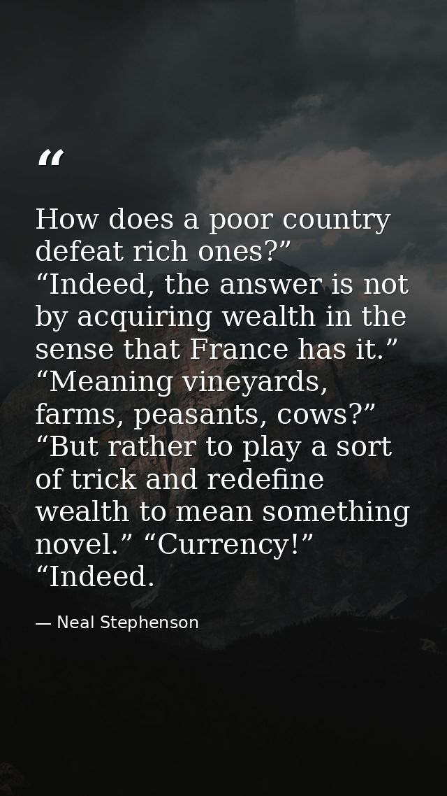 How does a poor country defeat rich ones?” “Indeed, the answer is not by acquiring wealth in the sense that France has i — Neal Stephenson