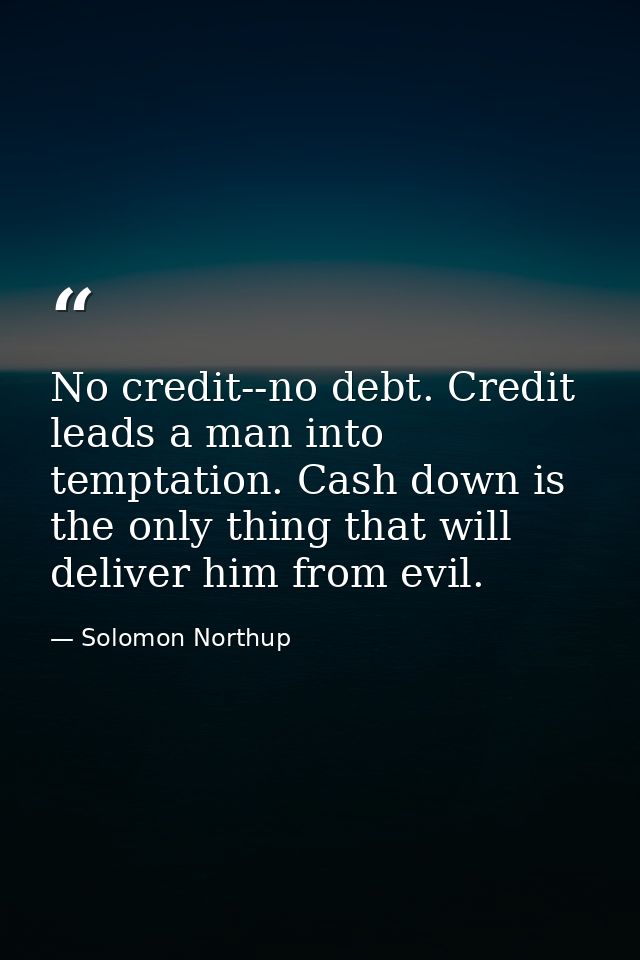 No credit--no debt. Credit leads a man into temptation. Cash down is the only thing that will deliver him from evil. — Solomon Northup