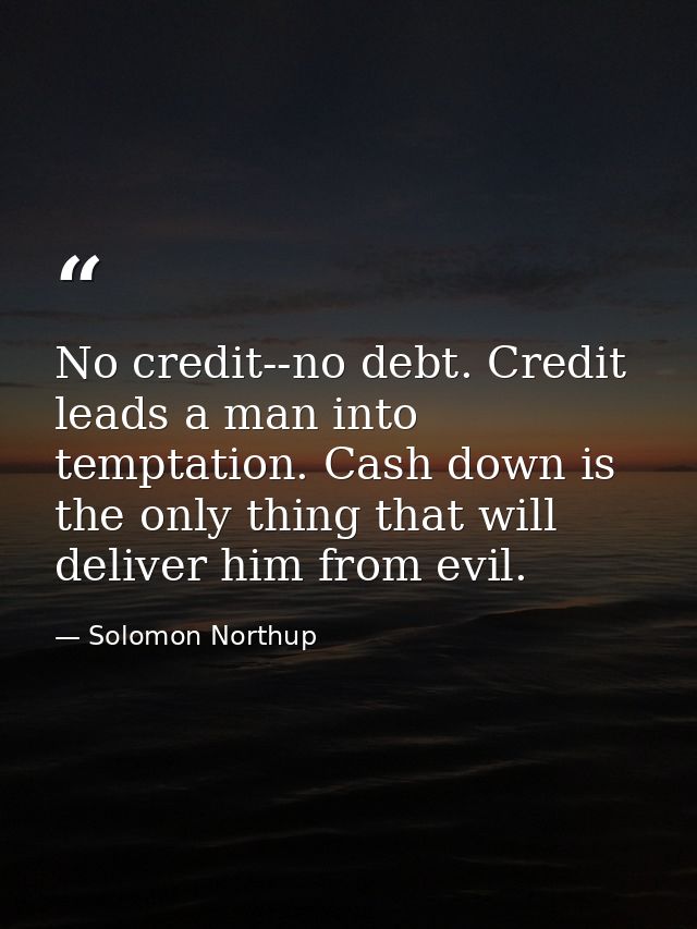 No credit--no debt. Credit leads a man into temptation. Cash down is the only thing that will deliver him from evil. — Solomon Northup