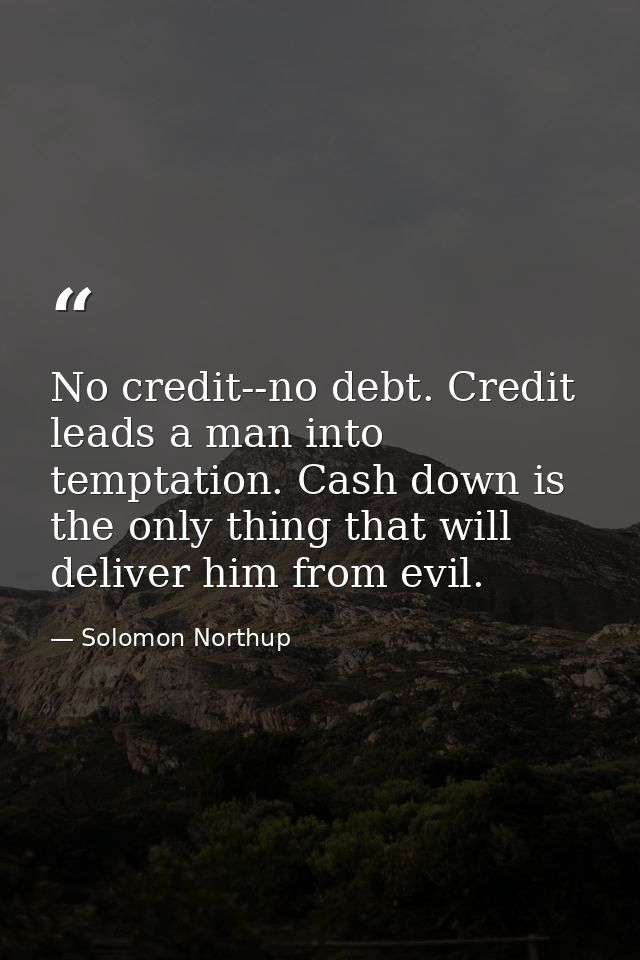 No credit--no debt. Credit leads a man into temptation. Cash down is the only thing that will deliver him from evil. — Solomon Northup