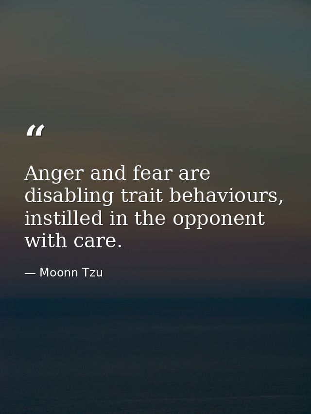 Anger and fear are disabling trait behaviours, instilled in the opponent with care. — Moonn Tzu