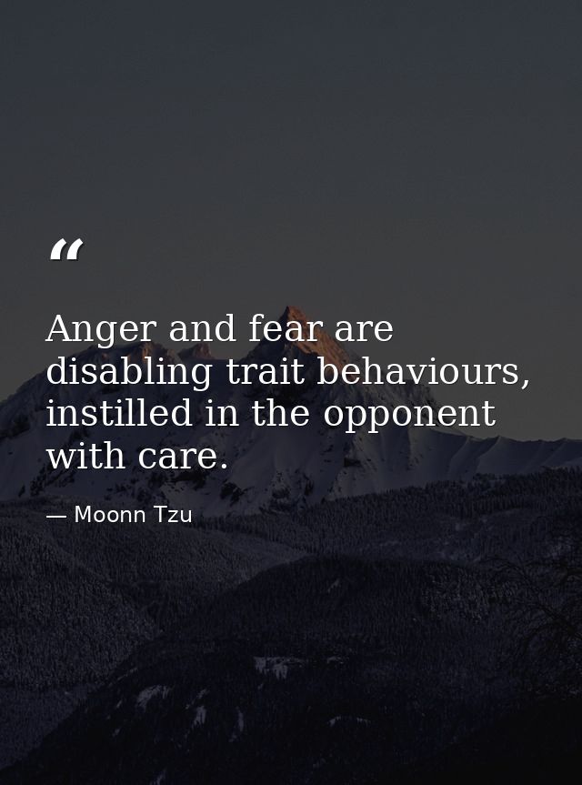 Anger and fear are disabling trait behaviours, instilled in the opponent with care. — Moonn Tzu