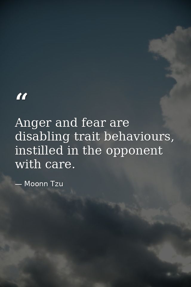 Anger and fear are disabling trait behaviours, instilled in the opponent with care. — Moonn Tzu
