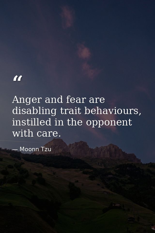 Anger and fear are disabling trait behaviours, instilled in the opponent with care. — Moonn Tzu